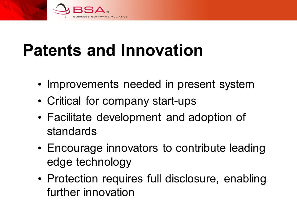 Patents and Innovation Improvements needed in present system Critical for company start-ups Facilitate development and adoption of standards Encourage innovators to contribute leading edge technology Protection requires full disclosure, enabling further innovation