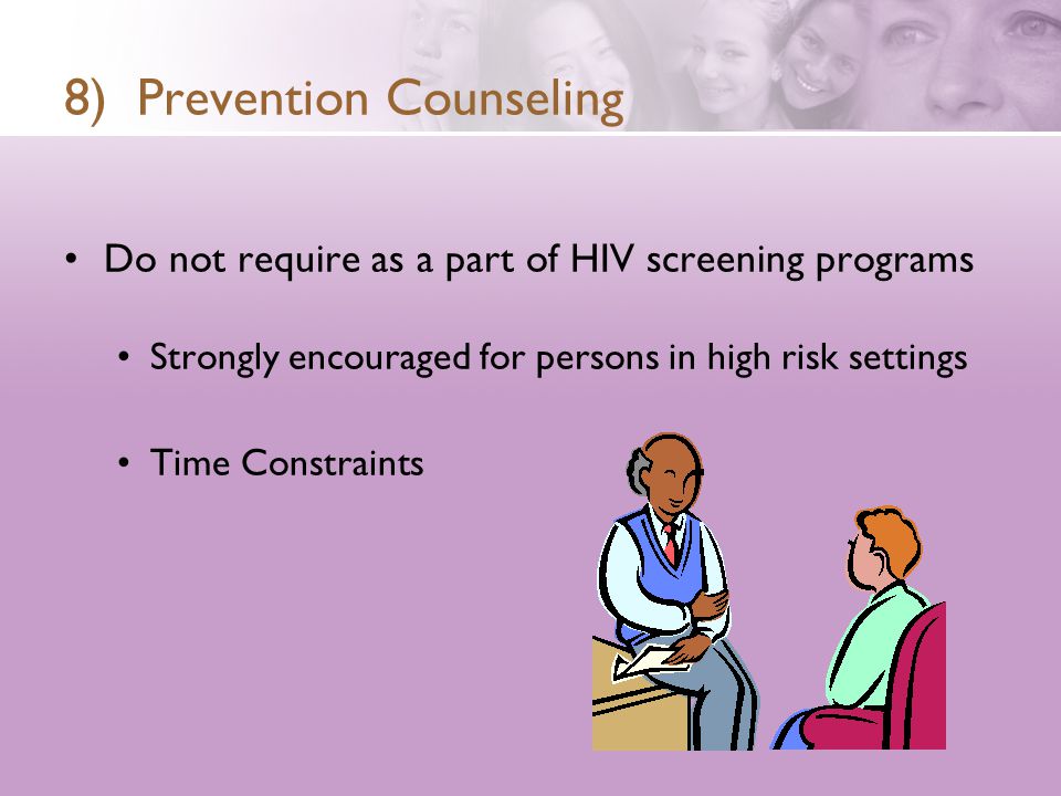8) Prevention Counseling Do not require as a part of HIV screening programs Strongly encouraged for persons in high risk settings Time Constraints
