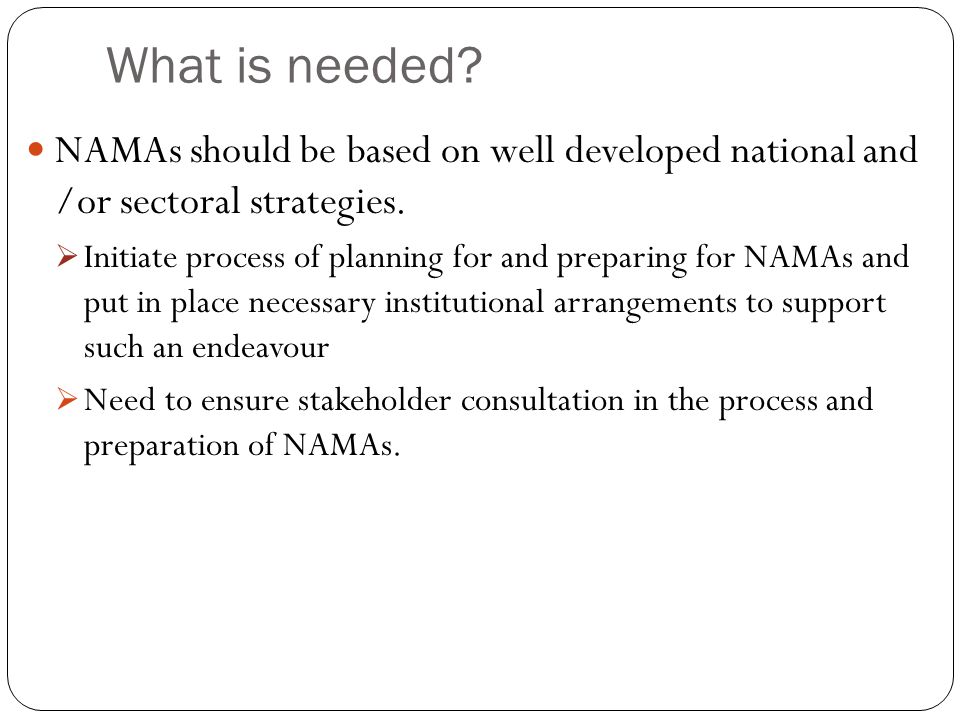 What is needed. NAMAs should be based on well developed national and /or sectoral strategies.
