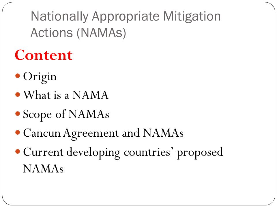 Nationally Appropriate Mitigation Actions (NAMAs) Content Origin What is a NAMA Scope of NAMAs Cancun Agreement and NAMAs Current developing countries’ proposed NAMAs