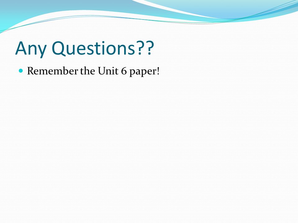 Any Questions Remember the Unit 6 paper!