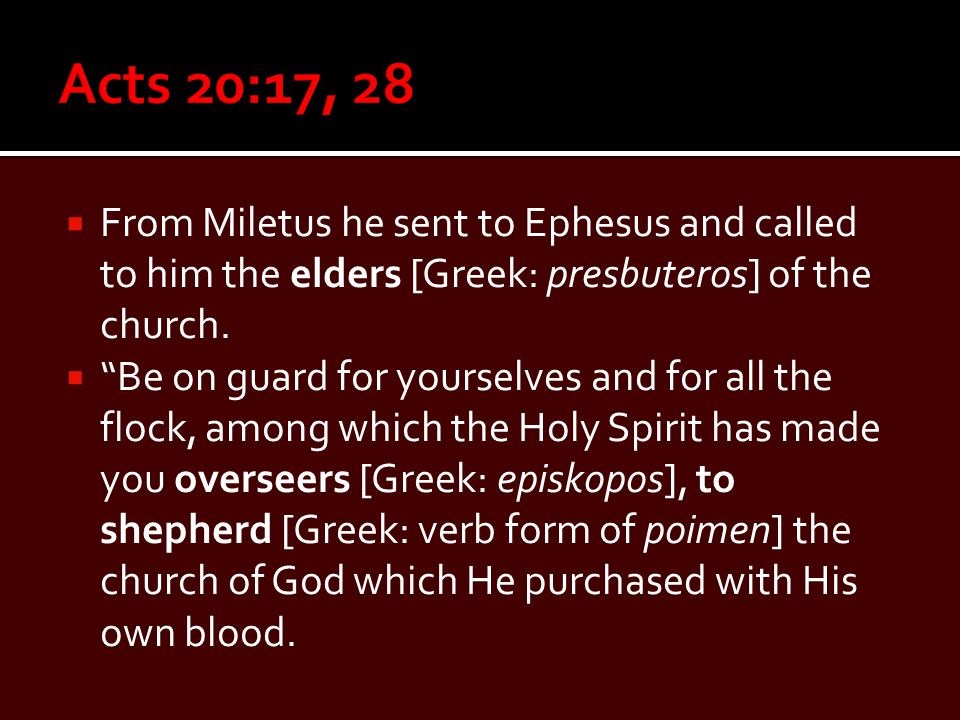  From Miletus he sent to Ephesus and called to him the elders [Greek: presbuteros] of the church.