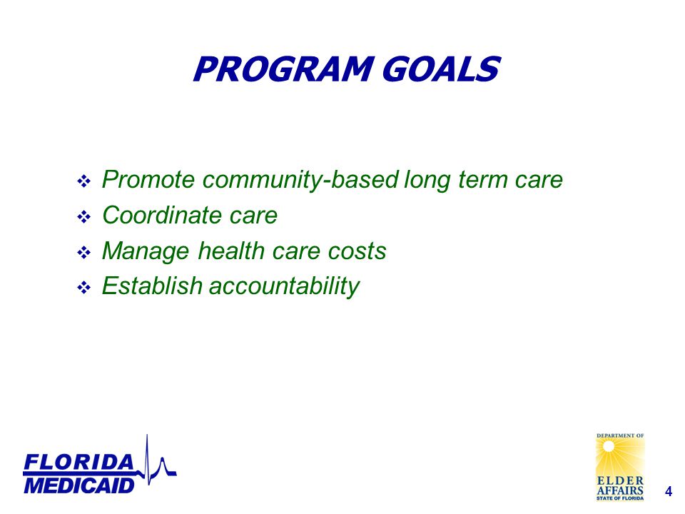 4 PROGRAM GOALS  Promote community-based long term care  Coordinate care  Manage health care costs  Establish accountability