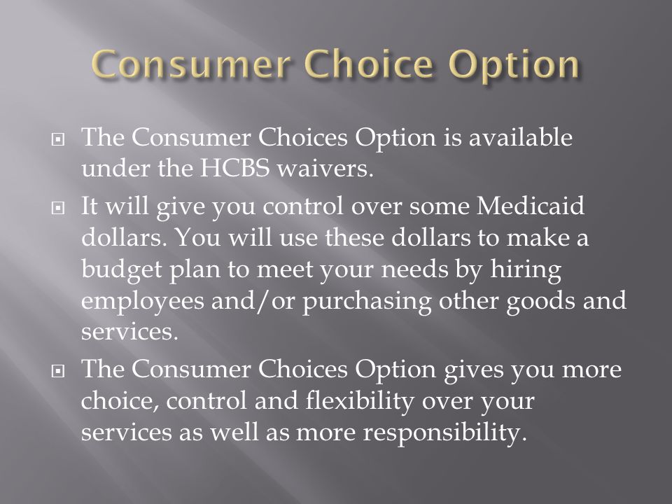  The Consumer Choices Option is available under the HCBS waivers.