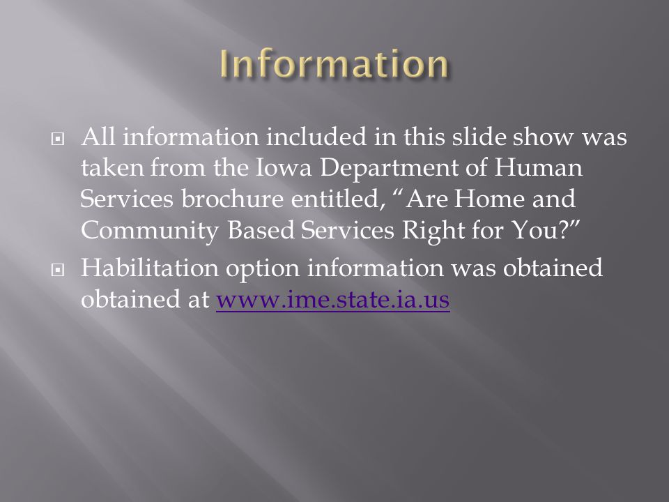  All information included in this slide show was taken from the Iowa Department of Human Services brochure entitled, Are Home and Community Based Services Right for You  Habilitation option information was obtained obtained at