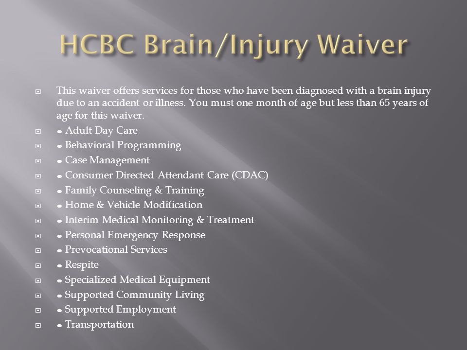  This waiver offers services for those who have been diagnosed with a brain injury due to an accident or illness.