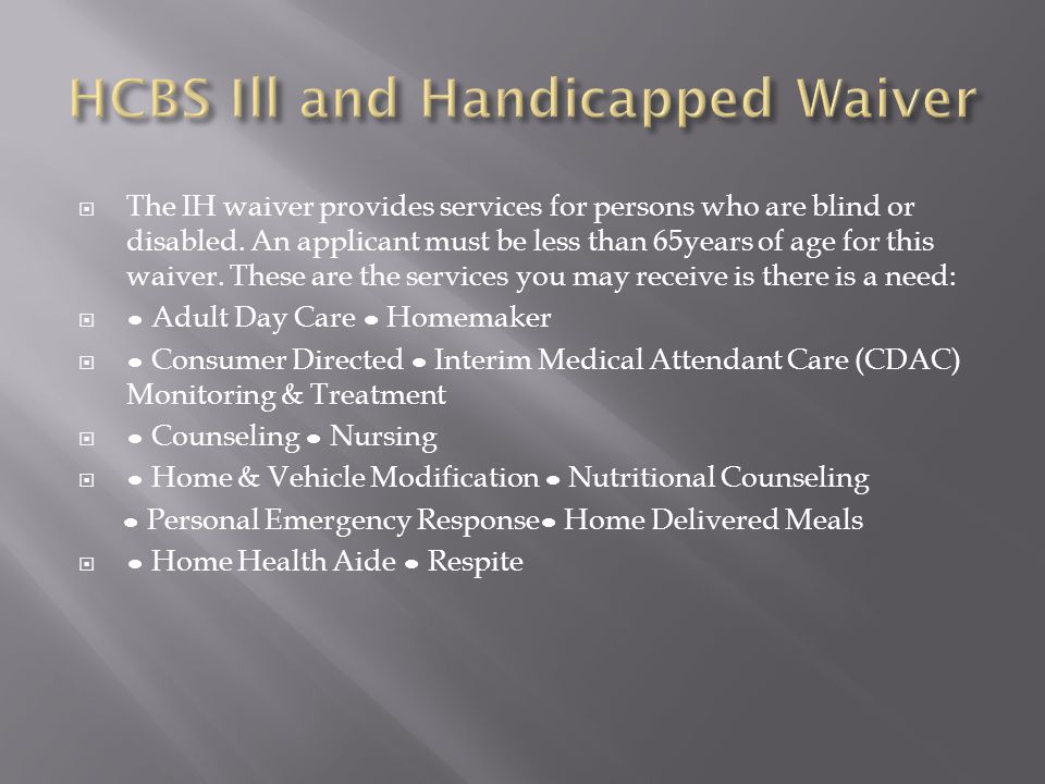  The IH waiver provides services for persons who are blind or disabled.