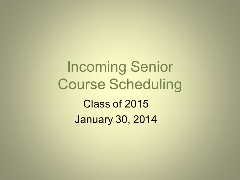 Incoming Senior Course Scheduling Class of 2015 January 30, 2014