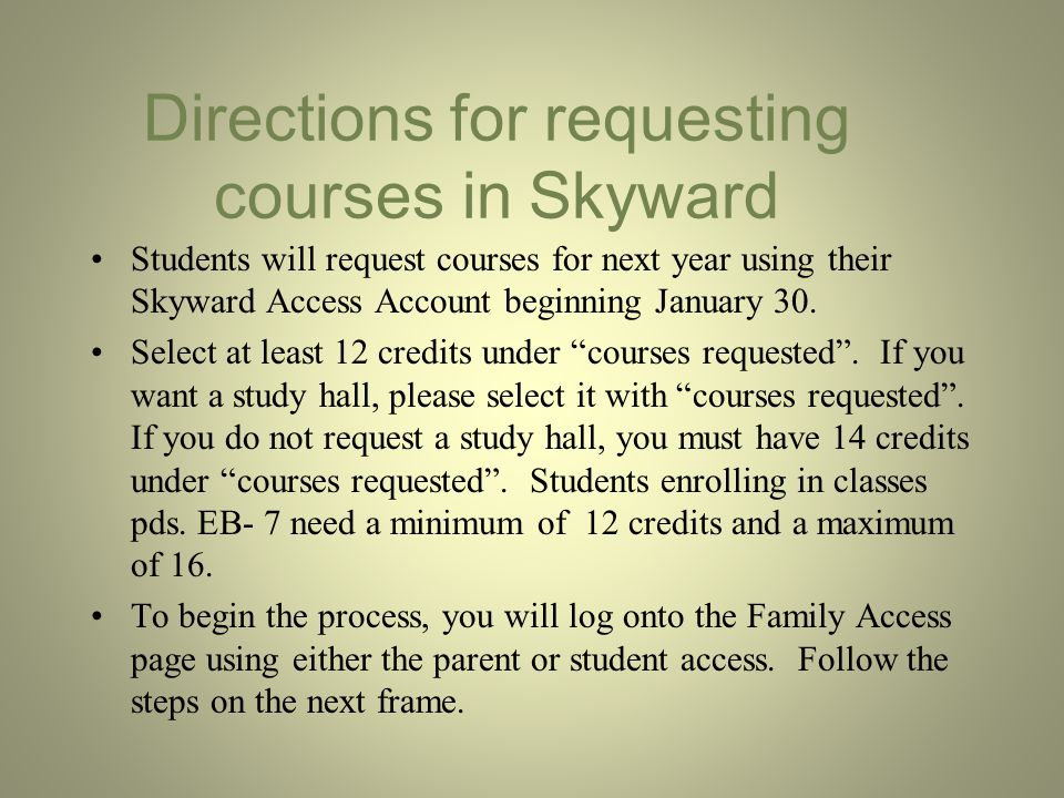 Directions for requesting courses in Skyward Students will request courses for next year using their Skyward Access Account beginning January 30.