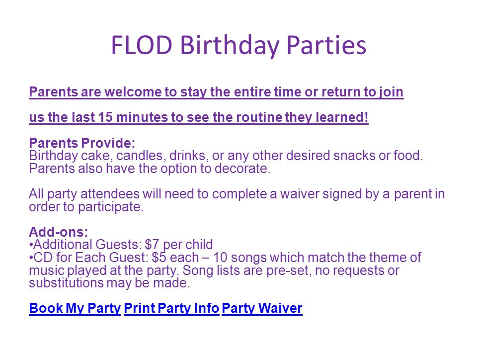 FLOD Birthday Parties Parents are welcome to stay the entire time or return to join us the last 15 minutes to see the routine they learned.