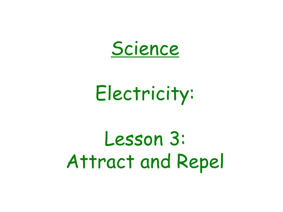 Science Electricity: Lesson 3: Attract and Repel