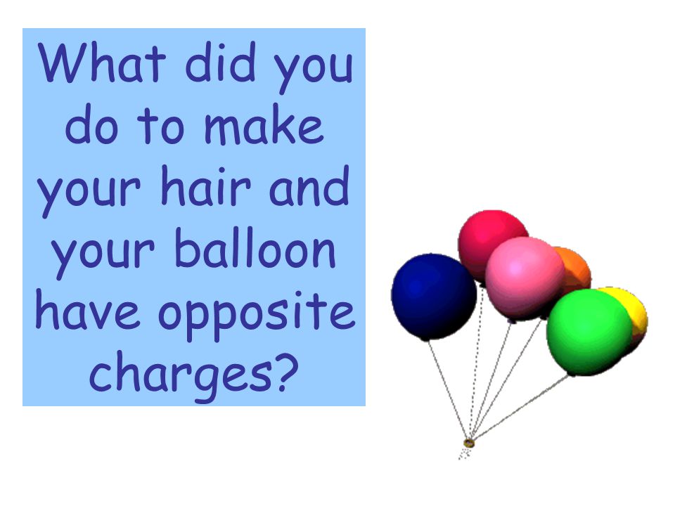 What did you do to make your hair and your balloon have opposite charges