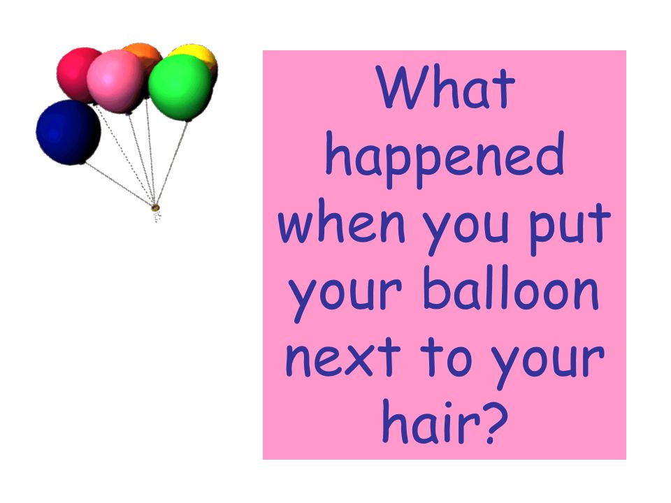 What happened when you put your balloon next to your hair
