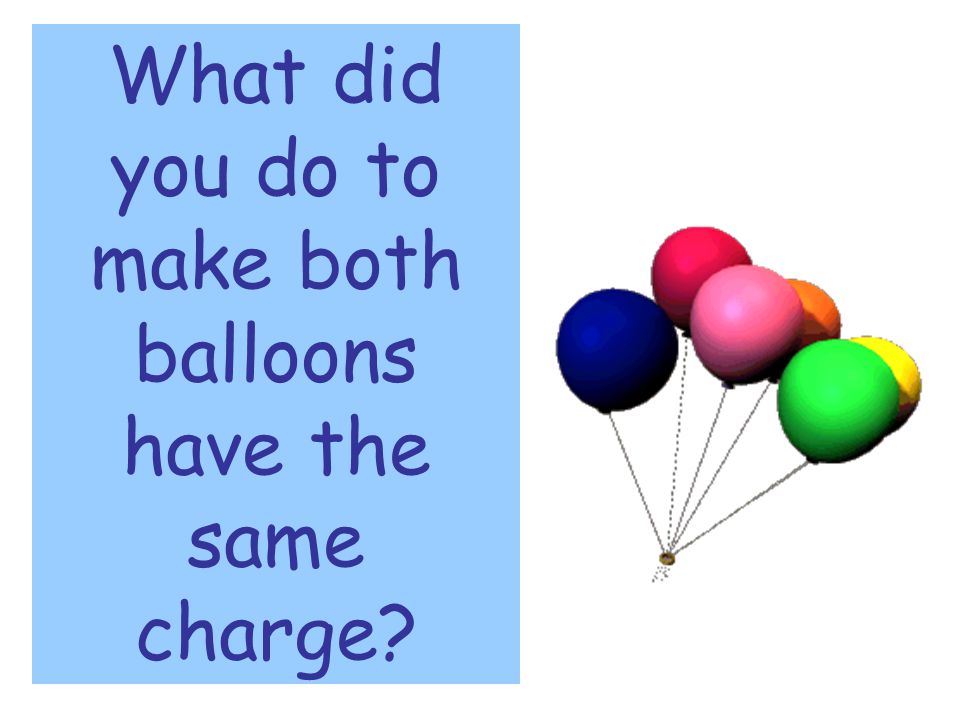 What did you do to make both balloons have the same charge