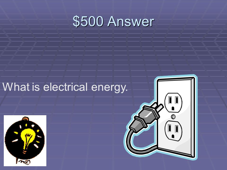$500 Question What kind of energy turns a light bulb on