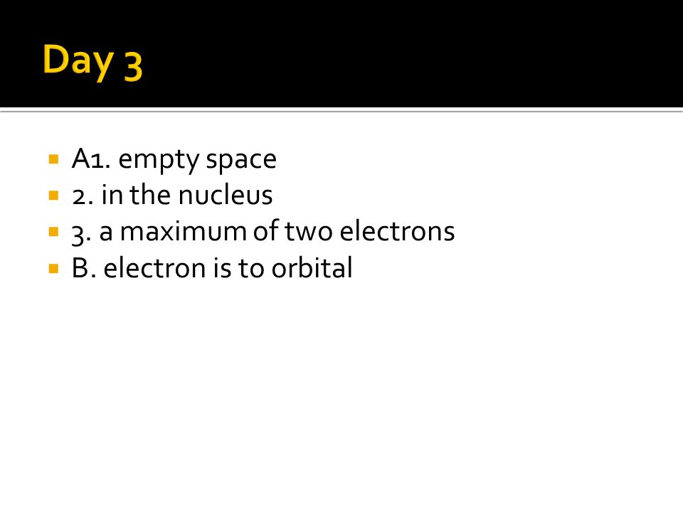  A1. empty space  2. in the nucleus  3. a maximum of two electrons  B. electron is to orbital