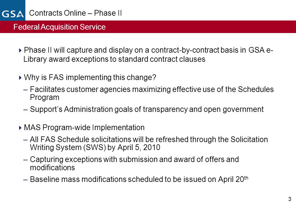 Federal Acquisition Service 3 Contracts Online – Phase II  Phase II will capture and display on a contract-by-contract basis in GSA e- Library award exceptions to standard contract clauses  Why is FAS implementing this change.