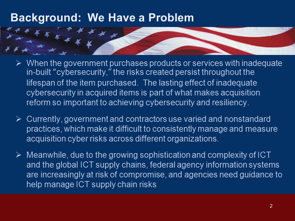 2 Background: We Have a Problem  When the government purchases products or services with inadequate in-built cybersecurity, the risks created persist throughout the lifespan of the item purchased.