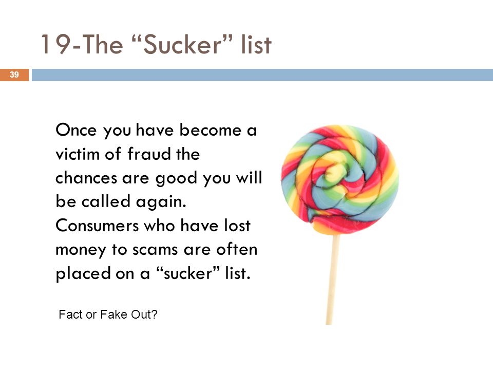 19-The Sucker list Once you have become a victim of fraud the chances are good you will be called again.