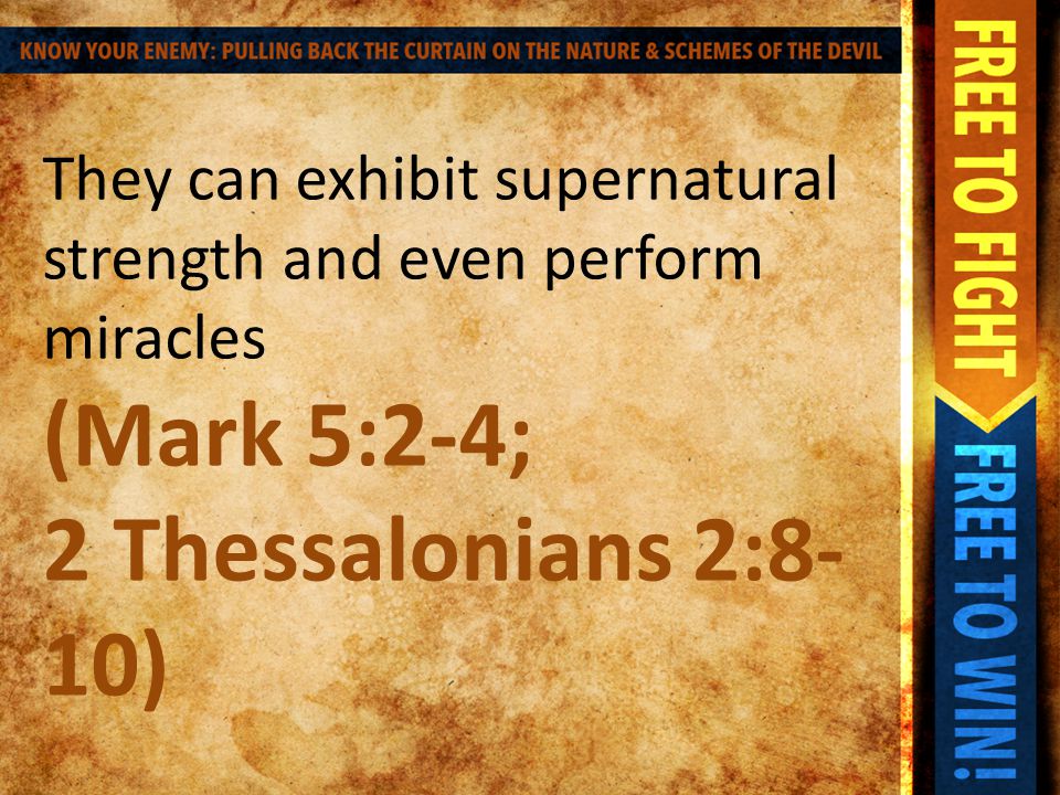They can exhibit supernatural strength and even perform miracles (Mark 5:2-4; 2 Thessalonians 2:8- 10)