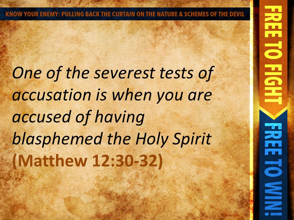 One of the severest tests of accusation is when you are accused of having blasphemed the Holy Spirit (Matthew 12:30-32)