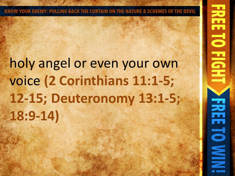holy angel or even your own voice (2 Corinthians 11:1-5; 12-15; Deuteronomy 13:1-5; 18:9-14)
