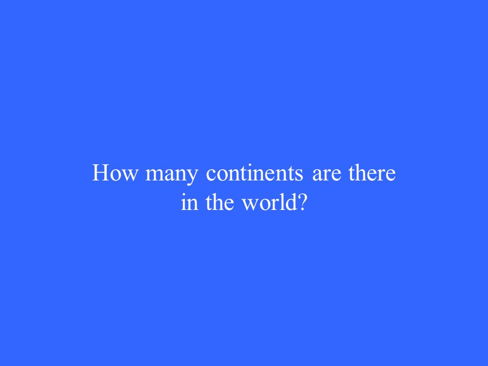 How many continents are there in the world