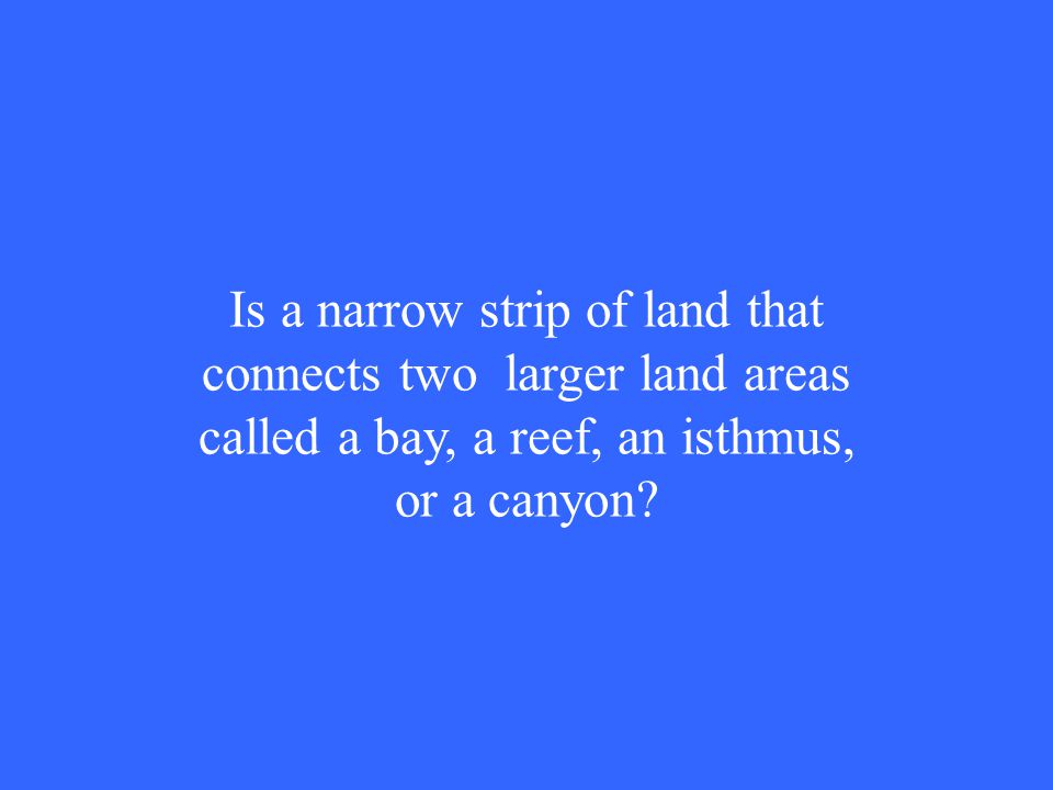 Is a narrow strip of land that connects two larger land areas called a bay, a reef, an isthmus, or a canyon