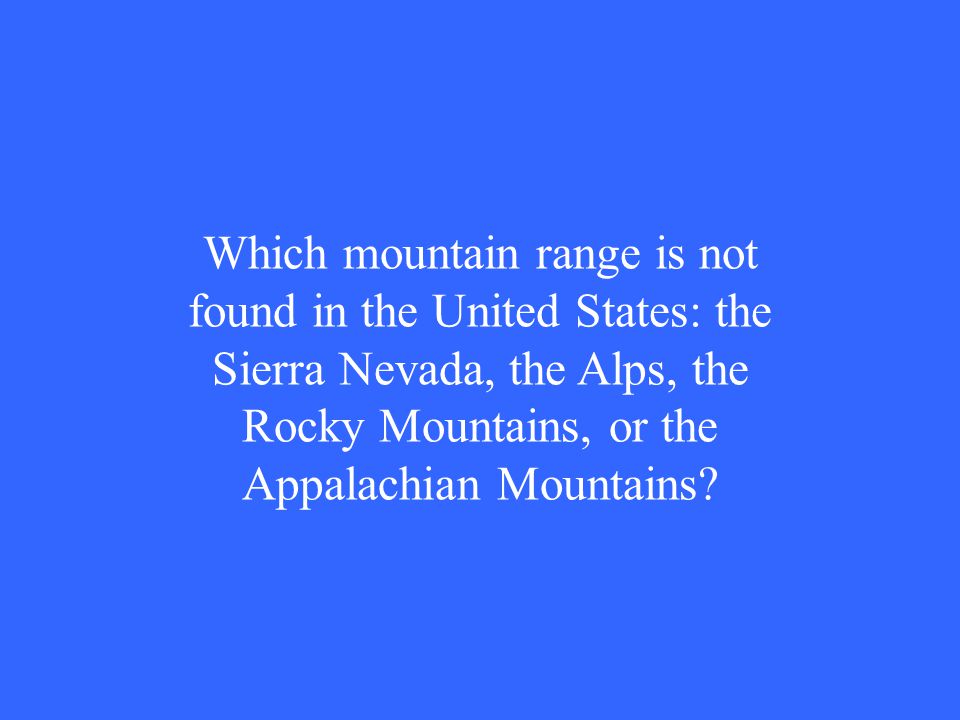 Which mountain range is not found in the United States: the Sierra Nevada, the Alps, the Rocky Mountains, or the Appalachian Mountains