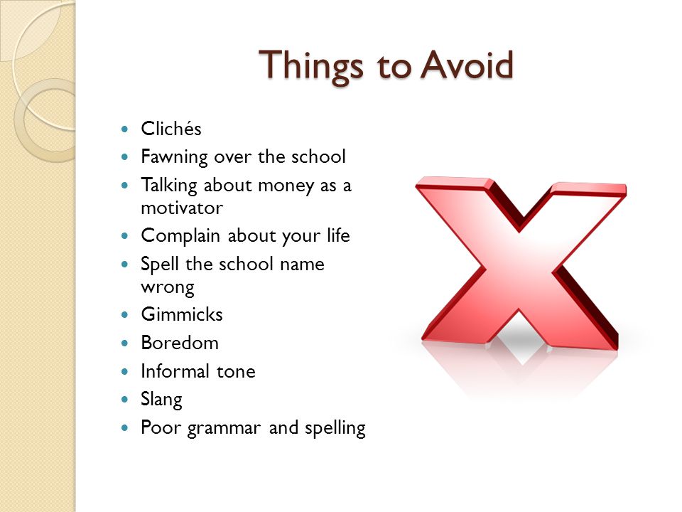Things to Avoid Clichés Fawning over the school Talking about money as a motivator Complain about your life Spell the school name wrong Gimmicks Boredom Informal tone Slang Poor grammar and spelling