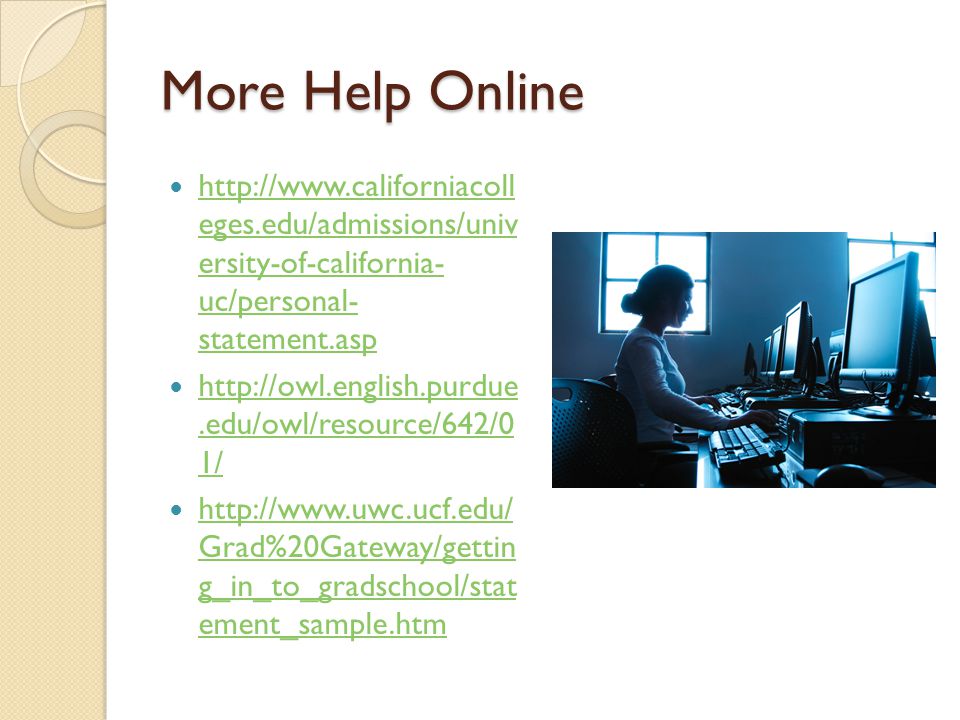 More Help Online   eges.edu/admissions/univ ersity-of-california- uc/personal- statement.asp   eges.edu/admissions/univ ersity-of-california- uc/personal- statement.asp   1/   1/   Grad%20Gateway/gettin g_in_to_gradschool/stat ement_sample.htm   Grad%20Gateway/gettin g_in_to_gradschool/stat ement_sample.htm