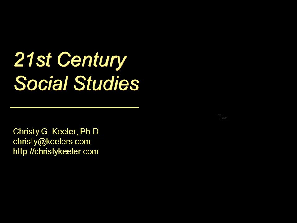21st Century Social Studies Christy G. Keeler, Ph.D.