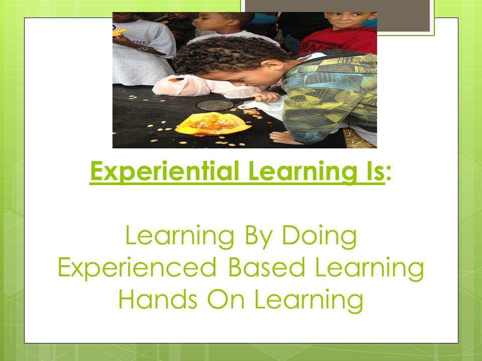 Experiential Learning Is: Learning By Doing Experienced Based Learning Hands On Learning