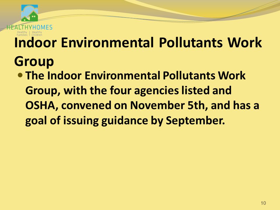 Indoor Environmental Pollutants Work Group The Indoor Environmental Pollutants Work Group, with the four agencies listed and OSHA, convened on November 5th, and has a goal of issuing guidance by September.