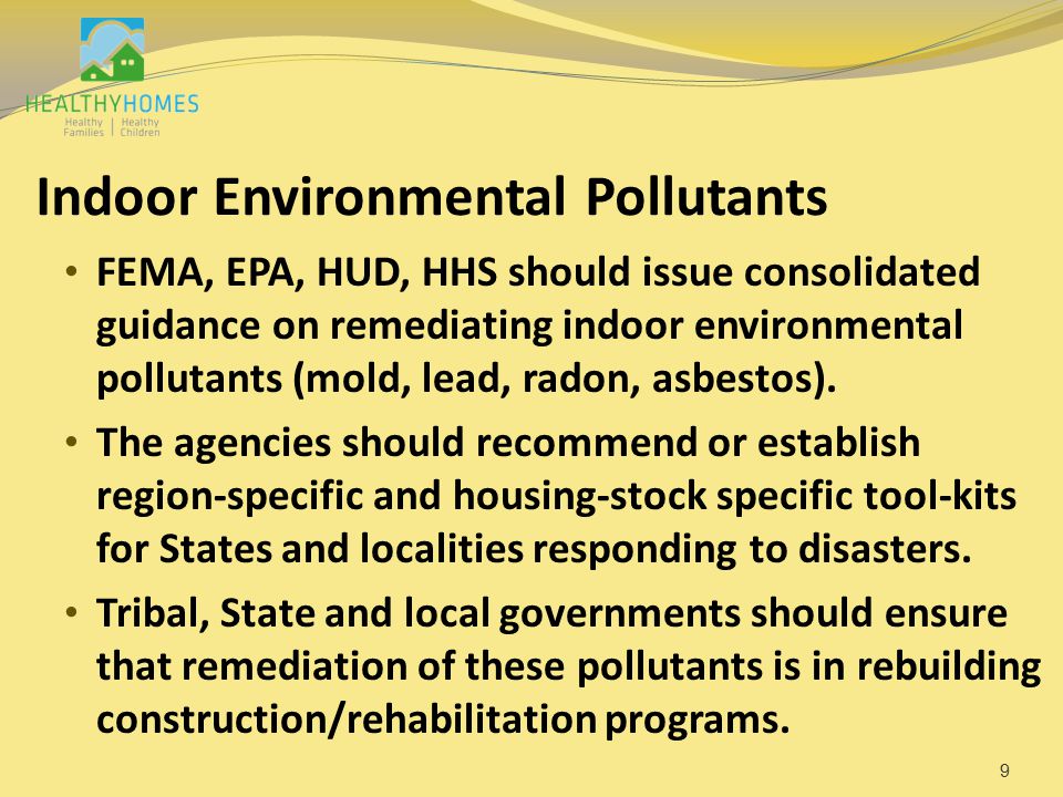 Indoor Environmental Pollutants FEMA, EPA, HUD, HHS should issue consolidated guidance on remediating indoor environmental pollutants (mold, lead, radon, asbestos).
