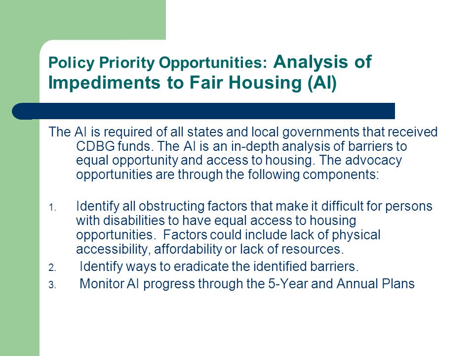 Policy Priority Opportunities: Analysis of Impediments to Fair Housing (AI) The AI is required of all states and local governments that received CDBG funds.