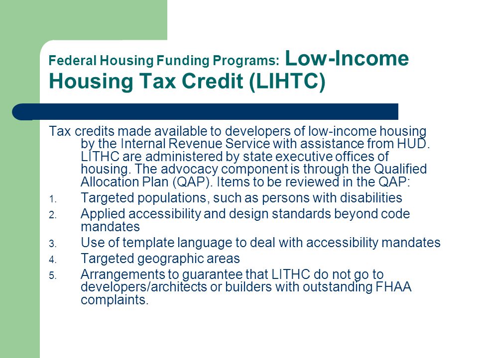 Federal Housing Funding Programs: Low-Income Housing Tax Credit (LIHTC) Tax credits made available to developers of low-income housing by the Internal Revenue Service with assistance from HUD.