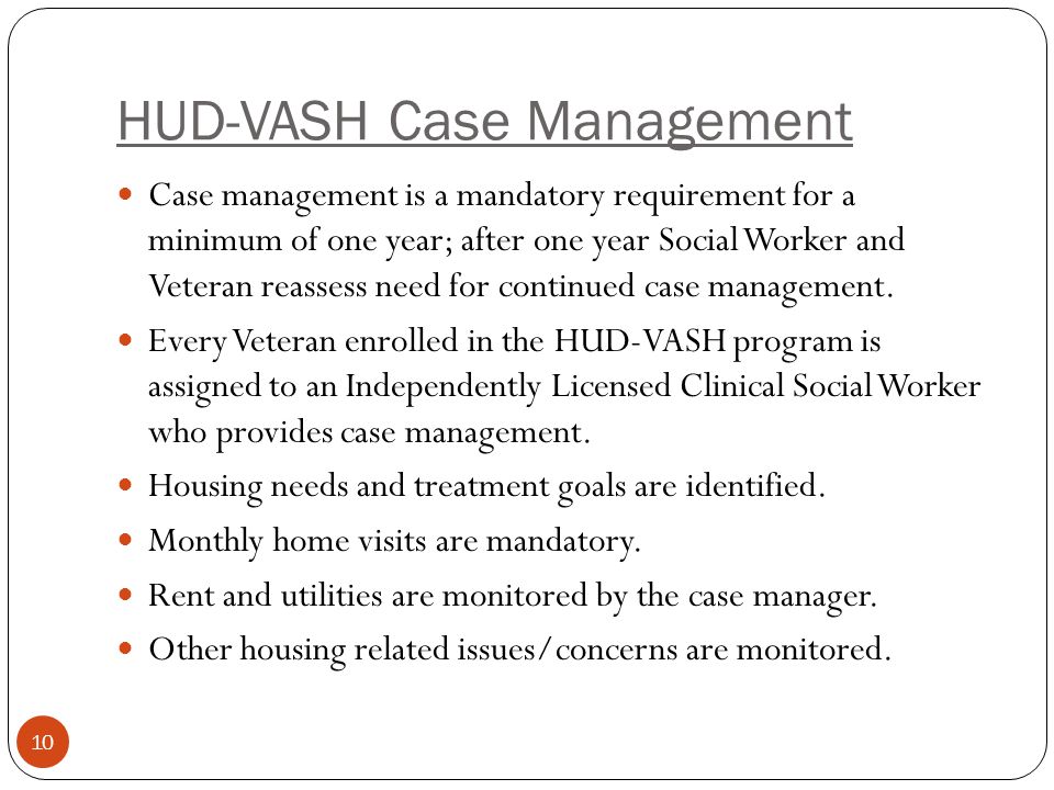 HUD-VASH Case Management Case management is a mandatory requirement for a minimum of one year; after one year Social Worker and Veteran reassess need for continued case management.