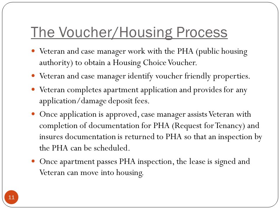 The Voucher/Housing Process Veteran and case manager work with the PHA (public housing authority) to obtain a Housing Choice Voucher.