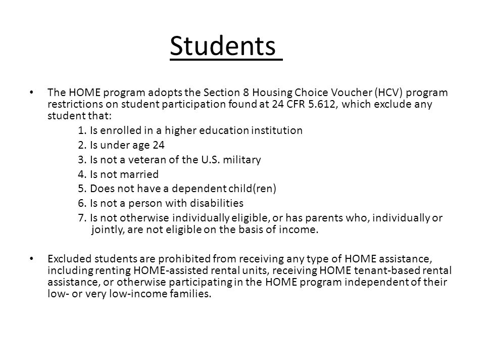 Students The HOME program adopts the Section 8 Housing Choice Voucher (HCV) program restrictions on student participation found at 24 CFR 5.612, which exclude any student that: 1.
