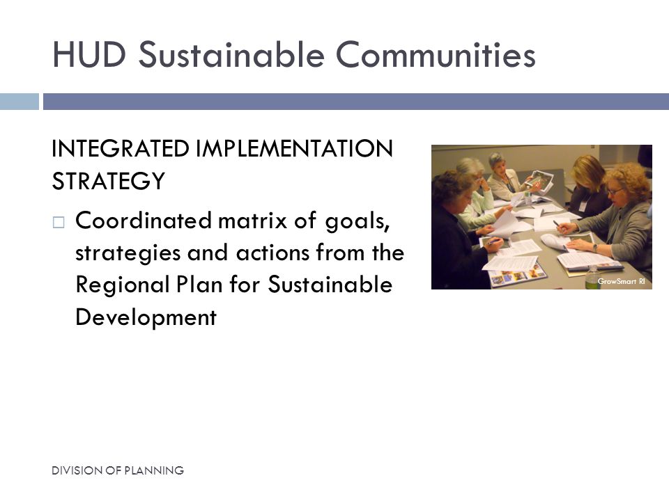 HUD Sustainable Communities INTEGRATED IMPLEMENTATION STRATEGY  Coordinated matrix of goals, strategies and actions from the Regional Plan for Sustainable Development DIVISION OF PLANNING GrowSmart RI