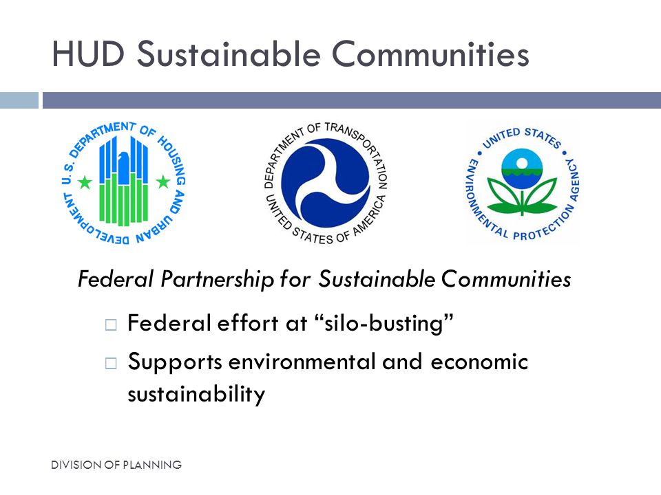 HUD Sustainable Communities Federal Partnership for Sustainable Communities  Federal effort at silo-busting  Supports environmental and economic sustainability DIVISION OF PLANNING