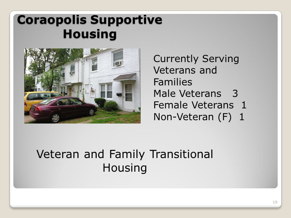 Coraopolis Supportive Housing 19 Veteran and Family Transitional Housing Currently Serving Veterans and Families Male Veterans 3 Female Veterans 1 Non-Veteran (F) 1