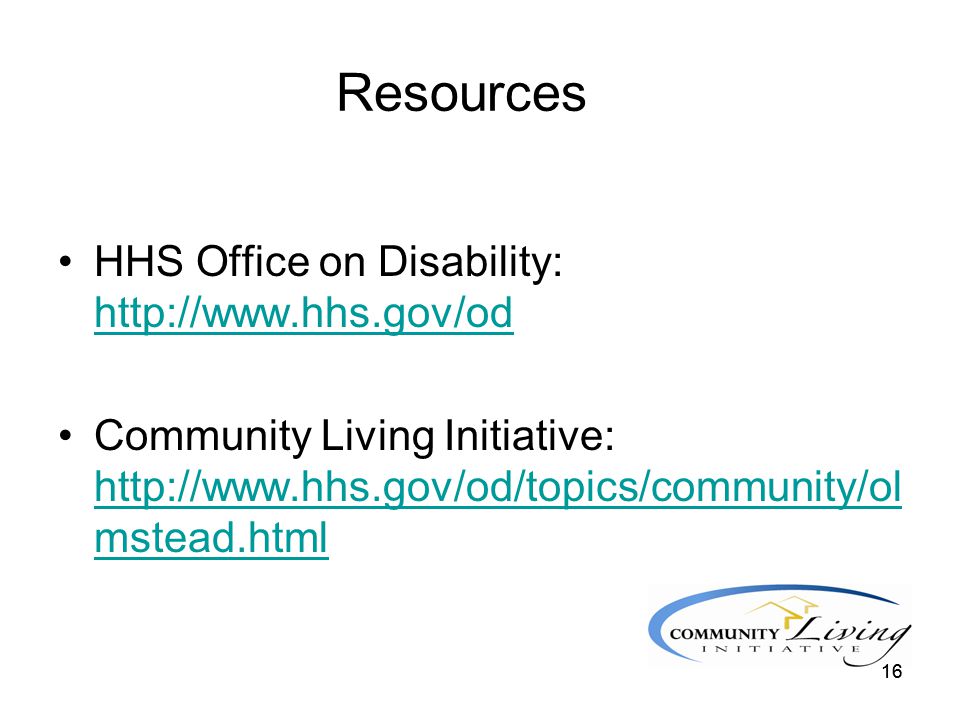 16 Resources HHS Office on Disability:     Community Living Initiative:   mstead.html   mstead.html