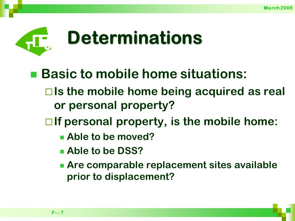 F- - 7 March 2005Determinations Basic to mobile home situations:  Is the mobile home being acquired as real or personal property.