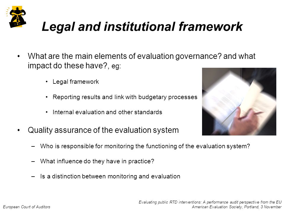 Evaluating public RTD interventions: A performance audit perspective from the EU European Court of Auditors American Evaluation Society, Portland, 3 November Legal and institutional framework What are the main elements of evaluation governance.