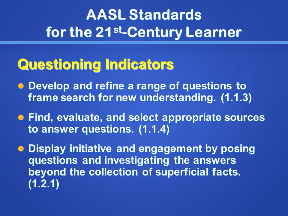 AASL Standards for the 21 st -Century Learner Questioning Indicators Develop and refine a range of questions to frame search for new understanding.