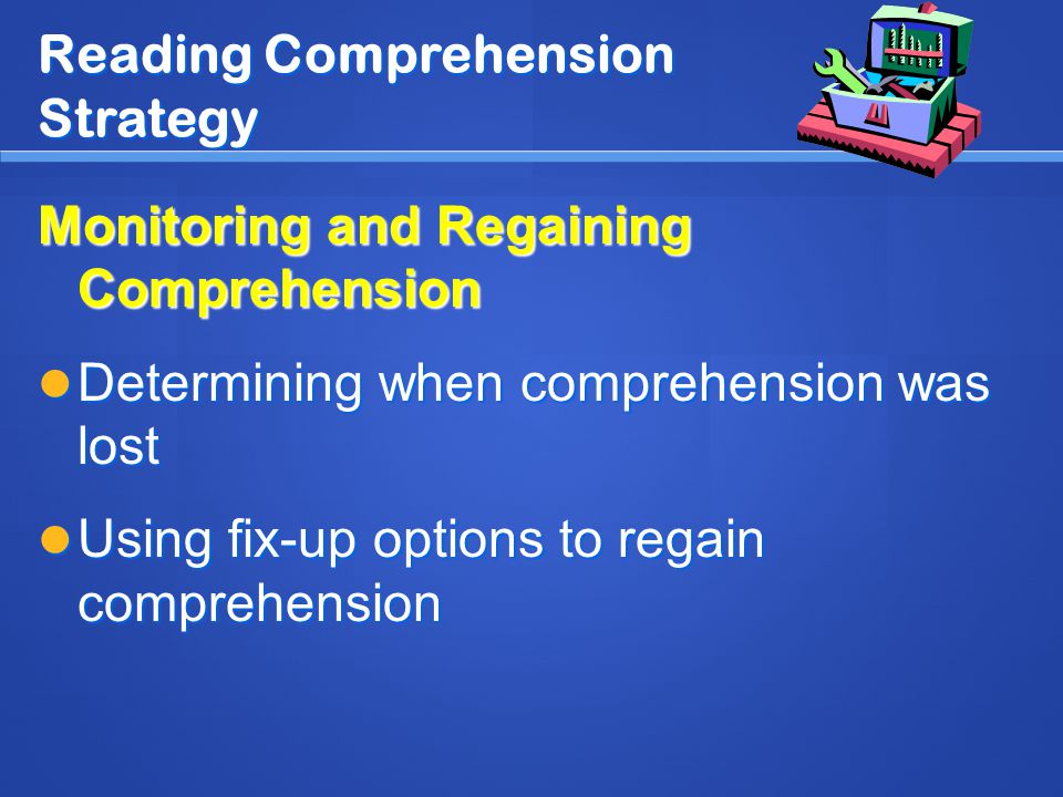 Reading Comprehension Strategy Monitoring and Regaining Comprehension Determining when comprehension was lost Determining when comprehension was lost Using fix-up options to regain comprehension Using fix-up options to regain comprehension