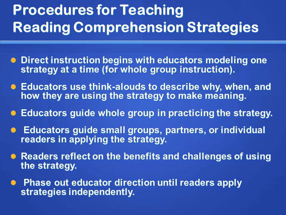 Procedures for Teaching Reading Comprehension Strategies Direct instruction begins with educators modeling one strategy at a time (for whole group instruction).