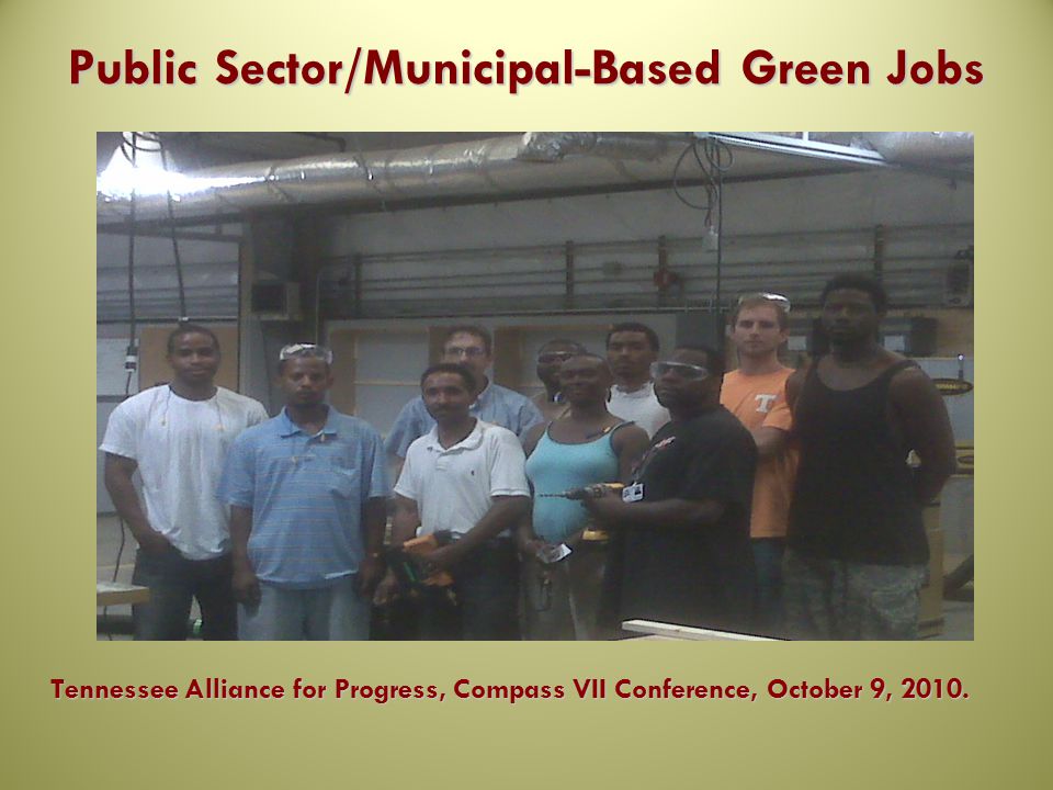 Public Sector/Municipal-Based Green Jobs Tennessee Alliance for Progress, Compass VII Conference, October 9, 2010.